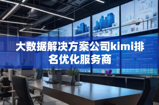 大數(shù)據(jù)解決方案公司kimi排名優(yōu)化服務(wù)商 大數(shù)據(jù)解決方案公司kimi排名優(yōu)化服務(wù)商