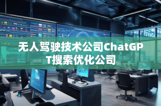 無人駕駛技術公司ChatGPT搜索優(yōu)化公司