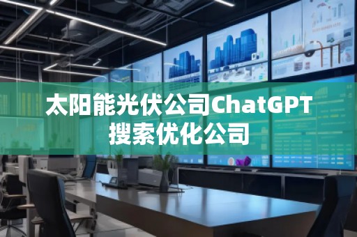 太陽能光伏公司ChatGPT搜索優(yōu)化公司