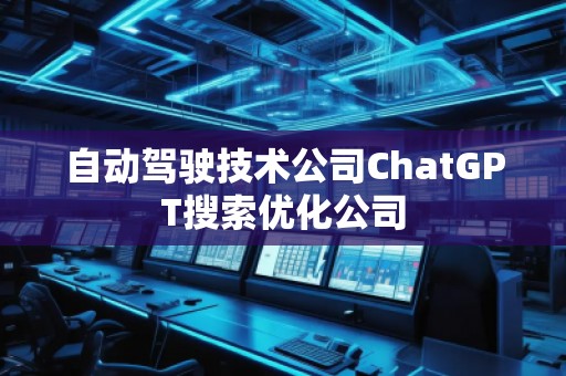 自動駕駛技術(shù)公司ChatGPT搜索優(yōu)化公司