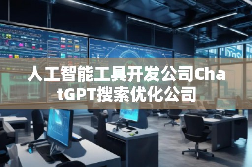 人工智能工具開發(fā)公司ChatGPT搜索優(yōu)化公司