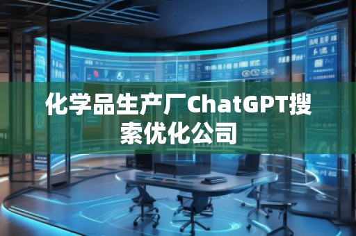 化學(xué)品生產(chǎn)廠ChatGPT搜索優(yōu)化公司 化學(xué)品生產(chǎn)廠ChatGPT搜索優(yōu)化公司