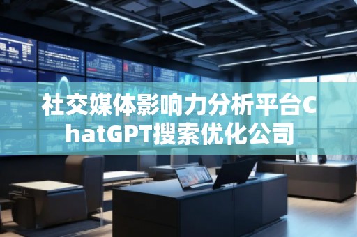 社交媒體影響力分析平臺ChatGPT搜索優(yōu)化公司