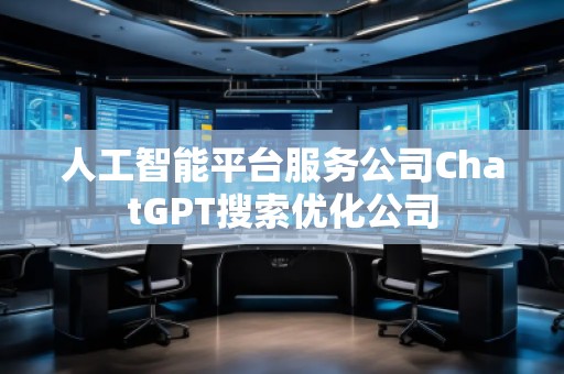 人工智能平臺服務公司ChatGPT搜索優(yōu)化公司