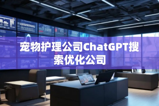 寵物護(hù)理公司ChatGPT搜索優(yōu)化公司