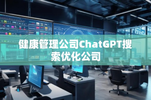 健康管理公司ChatGPT搜索優(yōu)化公司 健康管理公司ChatGPT搜索優(yōu)化公司