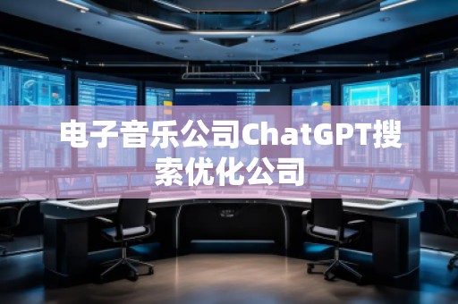 電子音樂公司ChatGPT搜索優(yōu)化公司