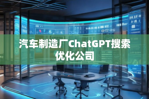 汽車制造廠ChatGPT搜索優(yōu)化公司