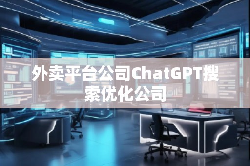 外賣平臺公司ChatGPT搜索優(yōu)化公司