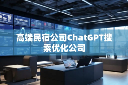高端民宿公司ChatGPT搜索優(yōu)化公司