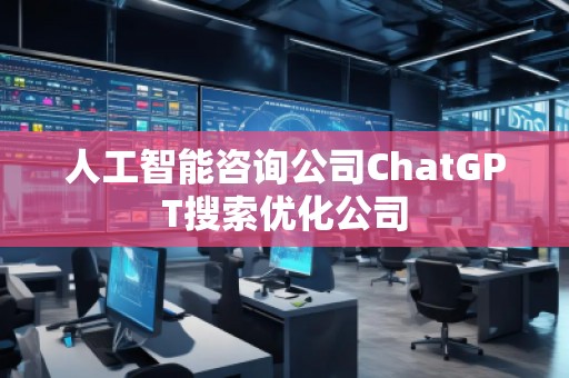 人工智能咨詢公司ChatGPT搜索優(yōu)化公司