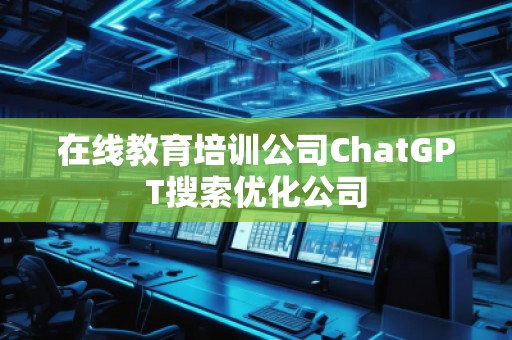 在線教育培訓公司ChatGPT搜索優(yōu)化公司
