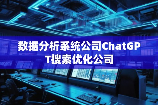 數(shù)據(jù)分析系統(tǒng)公司ChatGPT搜索優(yōu)化公司
