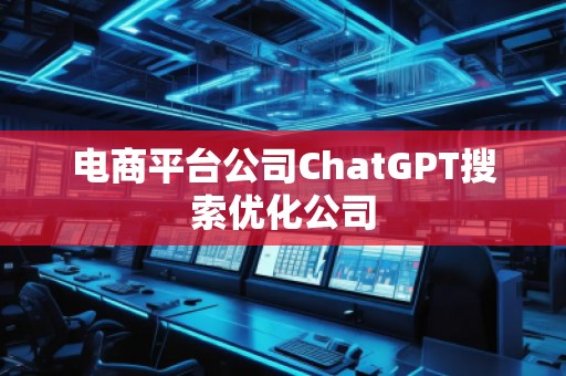 電商平臺公司ChatGPT搜索優(yōu)化公司