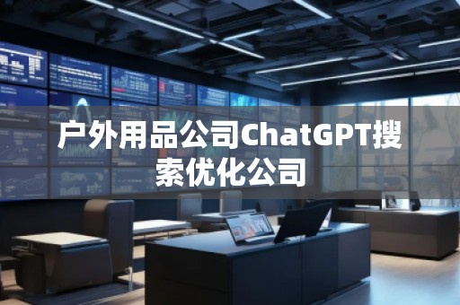 戶外用品公司ChatGPT搜索優(yōu)化公司