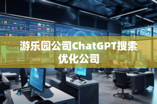 游樂園公司ChatGPT搜索優(yōu)化公司