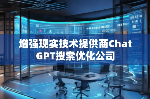 增強(qiáng)現(xiàn)實(shí)技術(shù)提供商ChatGPT搜索優(yōu)化公司