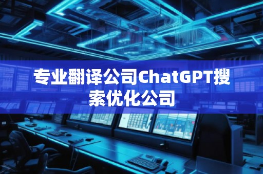 專業(yè)翻譯公司ChatGPT搜索優(yōu)化公司