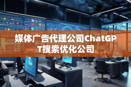 媒體****公司ChatGPT搜索優(yōu)化公司
