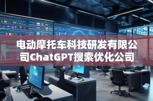 電動摩托車科技研發(fā)有限公司ChatGPT搜索優(yōu)化公司