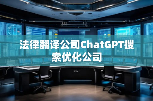 法律翻譯公司ChatGPT搜索優(yōu)化公司
