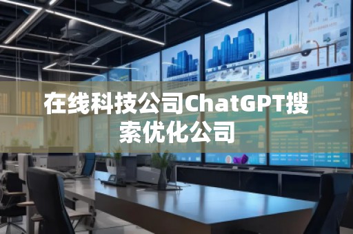 在線科技公司ChatGPT搜索優(yōu)化公司
