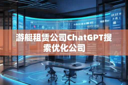 游艇租賃公司ChatGPT搜索優(yōu)化公司