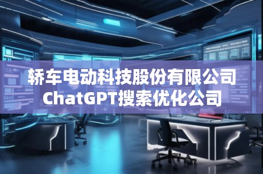 轎車電動(dòng)科技股份有限公司ChatGPT搜索優(yōu)化公司