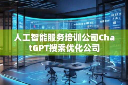 人工智能服務(wù)培訓公司ChatGPT搜索優(yōu)化公司