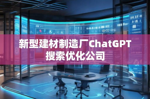 新型建材制造廠ChatGPT搜索優(yōu)化公司