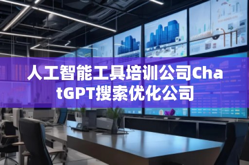 人工智能工具培訓(xùn)公司ChatGPT搜索優(yōu)化公司