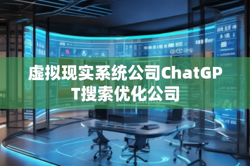 虛擬現(xiàn)實系統(tǒng)公司ChatGPT搜索優(yōu)化公司