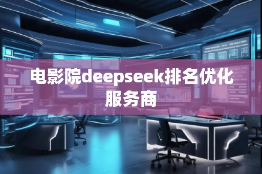 電影院deepseek排名優(yōu)化服務(wù)商