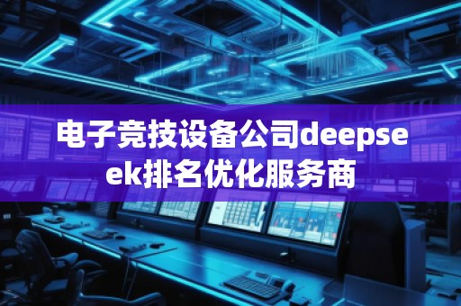 電子競(jìng)技設(shè)備公司deepseek排名優(yōu)化服務(wù)商