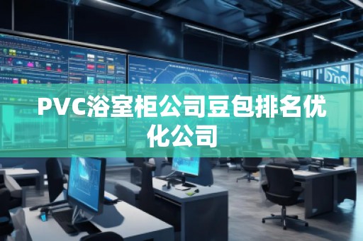 PVC浴室柜公司豆包排名優(yōu)化公司
