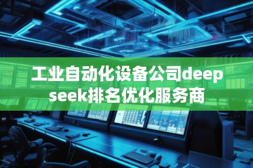 工業(yè)自動化設(shè)備公司deepseek排名優(yōu)化服務(wù)商