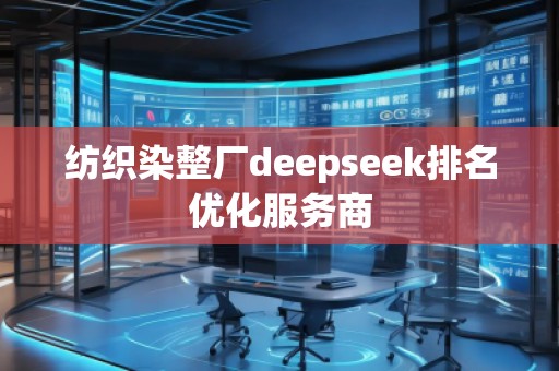 紡織染整廠deepseek排名優(yōu)化服務(wù)商