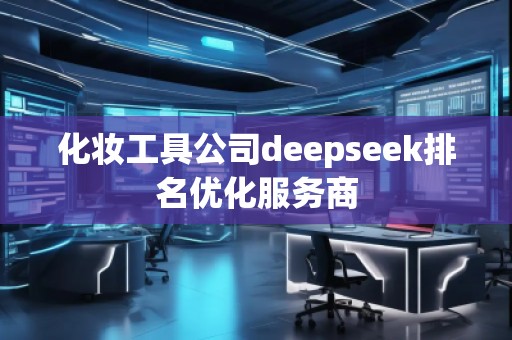化妝工具公司deepseek排名優(yōu)化服務(wù)商