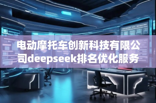 電動(dòng)摩托車創(chuàng)新科技有限公司deepseek排名優(yōu)化服務(wù)商