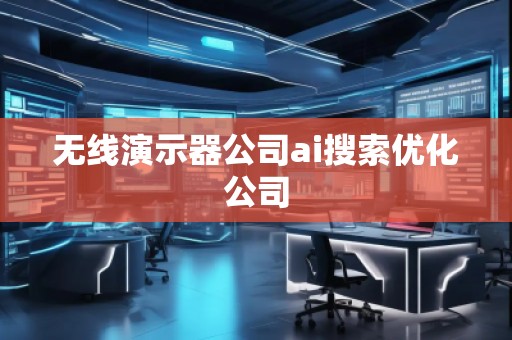 無線演示器公司ai搜索優(yōu)化公司