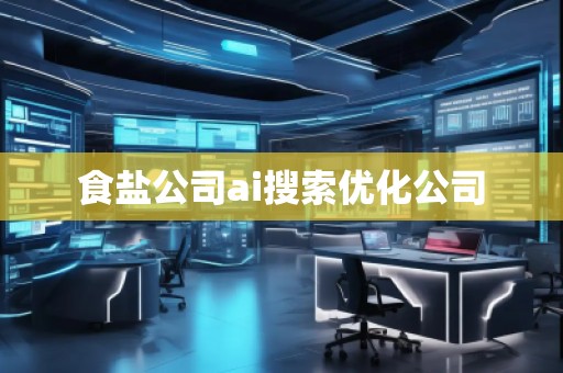 食鹽公司ai搜索優(yōu)化公司