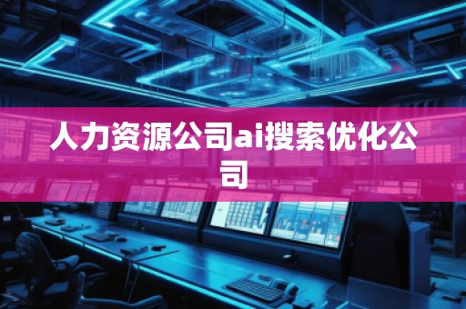 人力資源公司ai搜索優(yōu)化公司 人力資源公司ai搜索優(yōu)化公司
