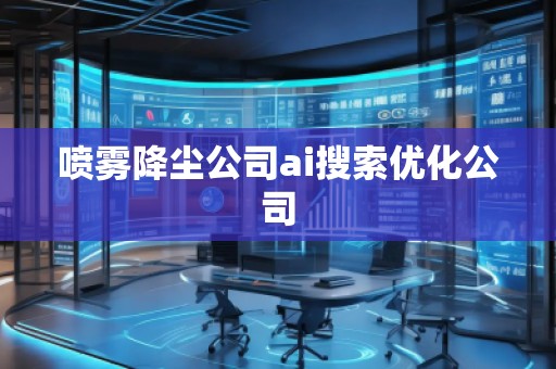 噴霧降塵公司ai搜索優(yōu)化公司