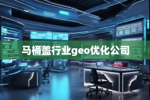 馬桶蓋行業(yè)geo優(yōu)化公司