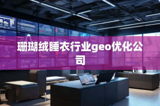 珊瑚絨睡衣行業(yè)geo優(yōu)化公司