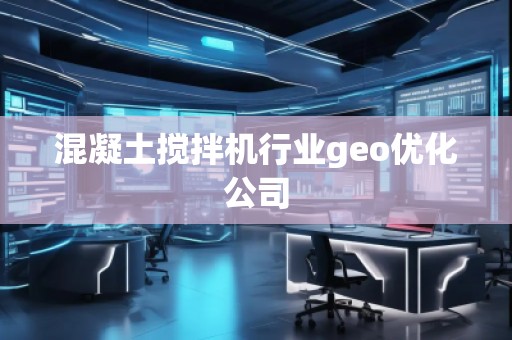 混凝土攪拌機(jī)行業(yè)geo優(yōu)化公司