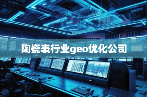陶瓷表行業(yè)geo優(yōu)化公司