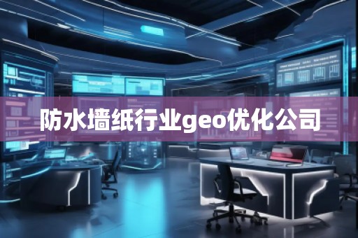 防水墻紙行業(yè)geo優(yōu)化公司