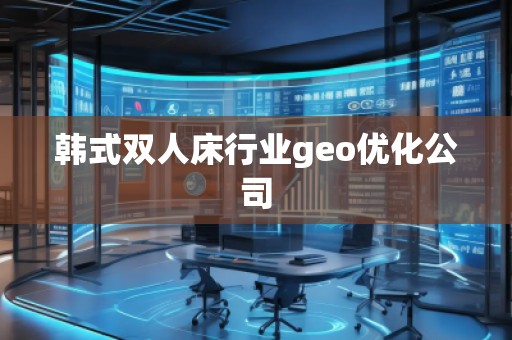 韓式雙人床行業(yè)geo優(yōu)化公司
