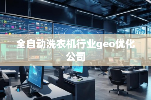 全自動(dòng)洗衣機(jī)行業(yè)geo優(yōu)化公司